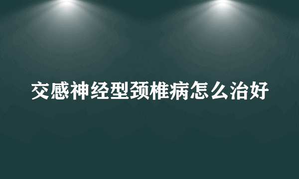 交感神经型颈椎病怎么治好