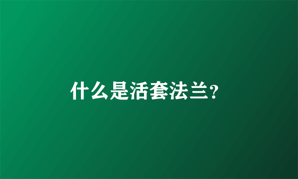 什么是活套法兰？