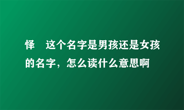 怿晢这个名字是男孩还是女孩的名字，怎么读什么意思啊