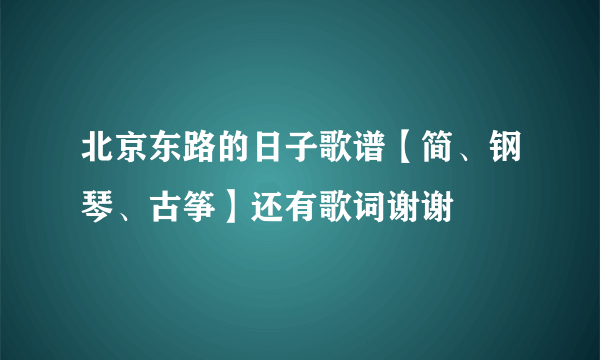 北京东路的日子歌谱【简、钢琴、古筝】还有歌词谢谢