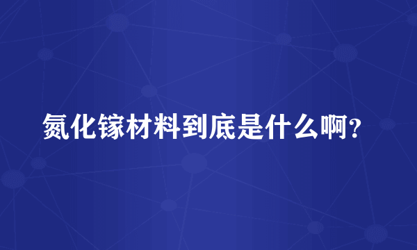 氮化镓材料到底是什么啊？