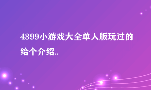 4399小游戏大全单人版玩过的给个介绍。